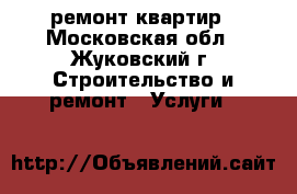 ремонт квартир - Московская обл., Жуковский г. Строительство и ремонт » Услуги   